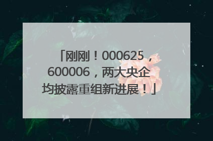 刚刚！000625，600006，两大央企均披露重组新进展！