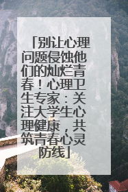 别让心理问题侵蚀他们的灿烂青春！心理卫生专家：关注大学生心理健康，共筑青春心灵防线