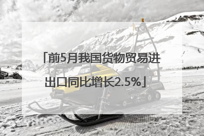 前5月我国货物贸易进出口同比增长2.5%
