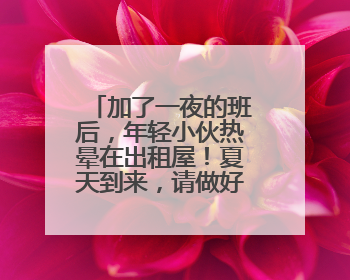 加了一夜的班后，年轻小伙热晕在出租屋！夏天到来，请做好这件事