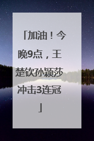 加油！今晚9点，王楚钦孙颖莎冲击3连冠