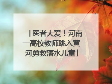 医者大爱！河南一高校教师跳入黄河勇救落水儿童