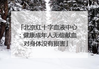 北京红十字血液中心：健康成年人无偿献血对身体没有损害
