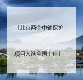 北京两个中轴保护项目入选全国十佳