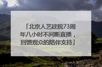 北京人艺建院73周年八小时不间断直播，回馈观众的陪伴支持