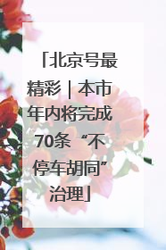 北京号最精彩｜本市年内将完成70条“不停车胡同”治理