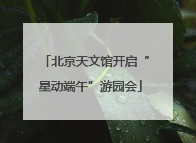 北京天文馆开启“星动端午”游园会
