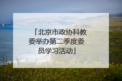 北京市政协科教委举办第二季度委员学习活动