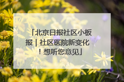 北京日报社区小板报｜社区医院新变化！想听您意见