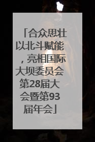 合众思壮以北斗赋能，亮相国际大坝委员会第28届大会暨第93届年会