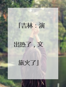 吉林：演出热了，文旅火了