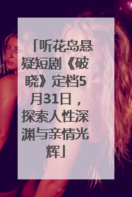 听花岛悬疑短剧《破晓》定档5月31日，探索人性深渊与亲情光辉