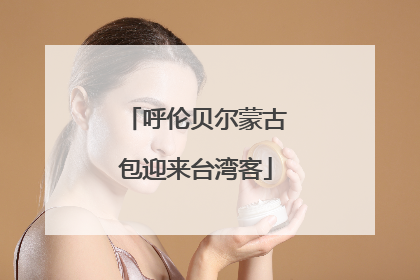 呼伦贝尔蒙古包迎来台湾客