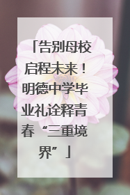 告别母校启程未来！明德中学毕业礼诠释青春“三重境界”