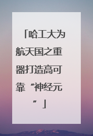 哈工大为航天国之重器打造高可靠“神经元”