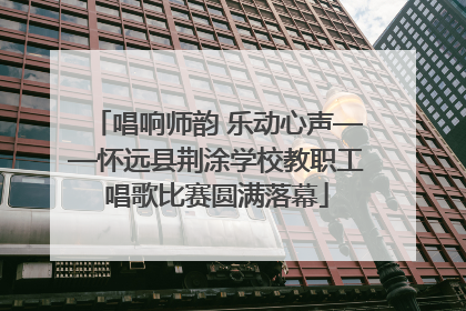 唱响师韵 乐动心声——怀远县荆涂学校教职工唱歌比赛圆满落幕