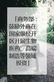 商务部：鼓励外商在国家级经开区开展生物医药、高端制造等领域投资