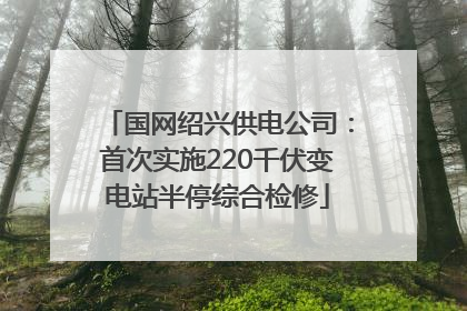 国网绍兴供电公司：首次实施220千伏变电站半停综合检修