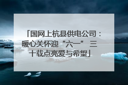 国网上杭县供电公司：暖心关怀迎“六一” 三十载点亮爱与希望