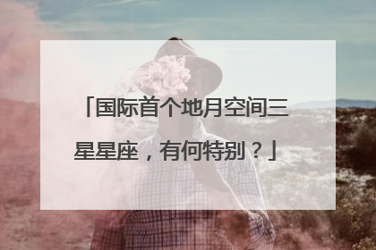国际首个地月空间三星星座，有何特别？
