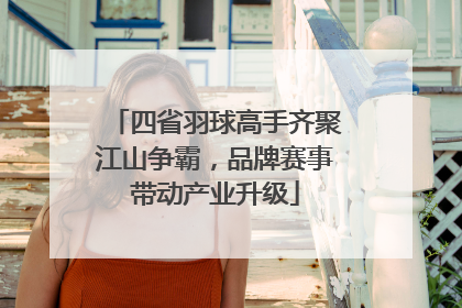 四省羽球高手齐聚江山争霸，品牌赛事带动产业升级