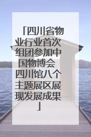 四川省物业行业首次组团参加中国物博会 四川馆八个主题展区展现发展成果