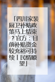 四川家装厨卫补贴政策马上结束？官方：目前补贴资金较充裕可持续丨民情瞭望