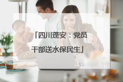 四川蓬安：党员干部送水保民生