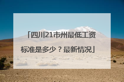 四川21市州最低工资标准是多少？最新情况