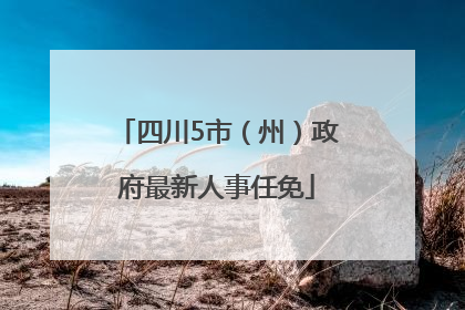 四川5市（州）政府最新人事任免