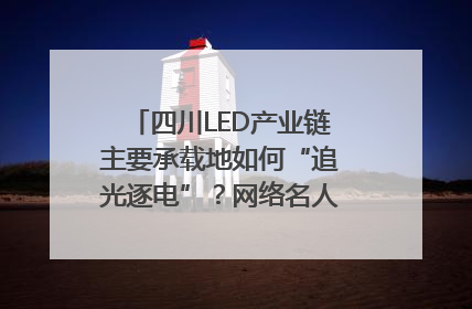 四川LED产业链主要承载地如何“追光逐电”？网络名人走进攀枝花找答案｜网络名人四川行
