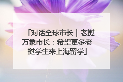 对话全球市长｜老挝万象市长：希望更多老挝学生来上海留学