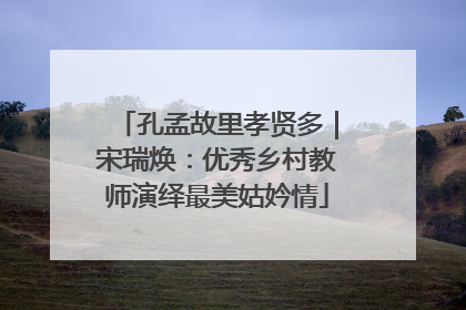 孔孟故里孝贤多｜宋瑞焕：优秀乡村教师演绎最美姑妗情