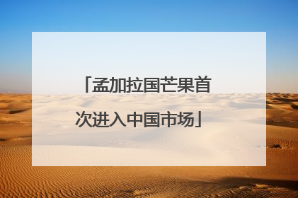 孟加拉国芒果首次进入中国市场