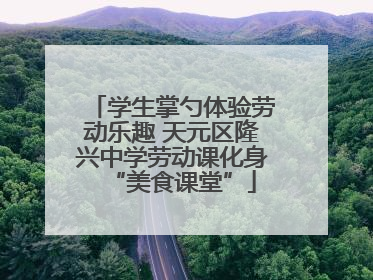 学生掌勺体验劳动乐趣 天元区隆兴中学劳动课化身“美食课堂”
