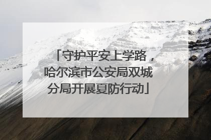 守护平安上学路，哈尔滨市公安局双城分局开展夏防行动