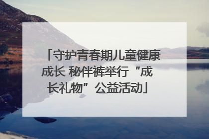 守护青春期儿童健康成长 秘伴裤举行“成长礼物”公益活动
