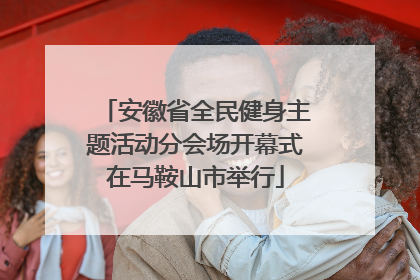安徽省全民健身主题活动分会场开幕式在马鞍山市举行