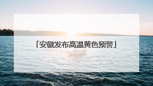 安徽发布高温黄色预警