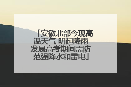 安徽北部今现高温天气 明起降雨发展高考期间需防范强降水和雷电