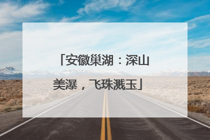 安徽巢湖：深山美瀑，飞珠溅玉