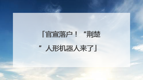 官宣落户！“荆楚”人形机器人来了
