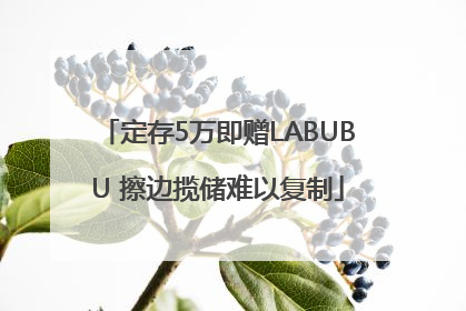 定存5万即赠LABUBU 擦边揽储难以复制