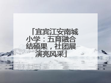 宜宾江安南城小学：五育融合结硕果，社团展演亮风采