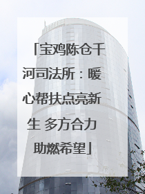 宝鸡陈仓千河司法所：暖心帮扶点亮新生 多方合力助燃希望