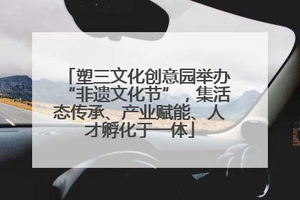 塑三文化创意园举办“非遗文化节”，集活态传承、产业赋能、人才孵化于一体