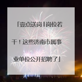 壹点送岗│岗位若干！这些济南市属事业单位公开招聘了