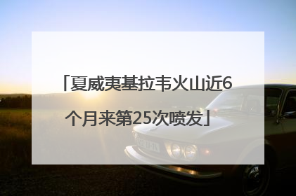 夏威夷基拉韦火山近6个月来第25次喷发