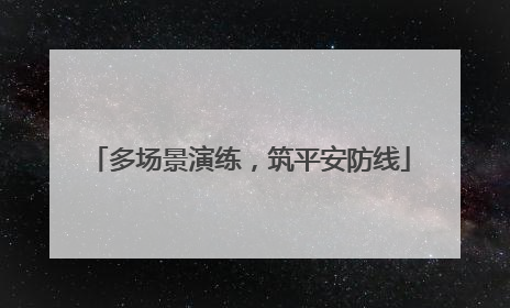 多场景演练，筑平安防线