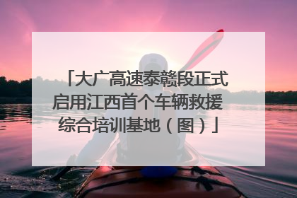 大广高速泰赣段正式启用江西首个车辆救援综合培训基地（图）